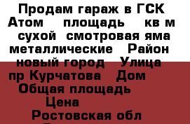 Продам гараж в ГСК Атом-4, площадь 29 кв.м., сухой, смотровая яма, металлические › Район ­ новый город › Улица ­ пр.Курчатова › Дом ­ 2 › Общая площадь ­ 29 › Цена ­ 200 000 - Ростовская обл., Волгодонск г. Недвижимость » Гаражи   